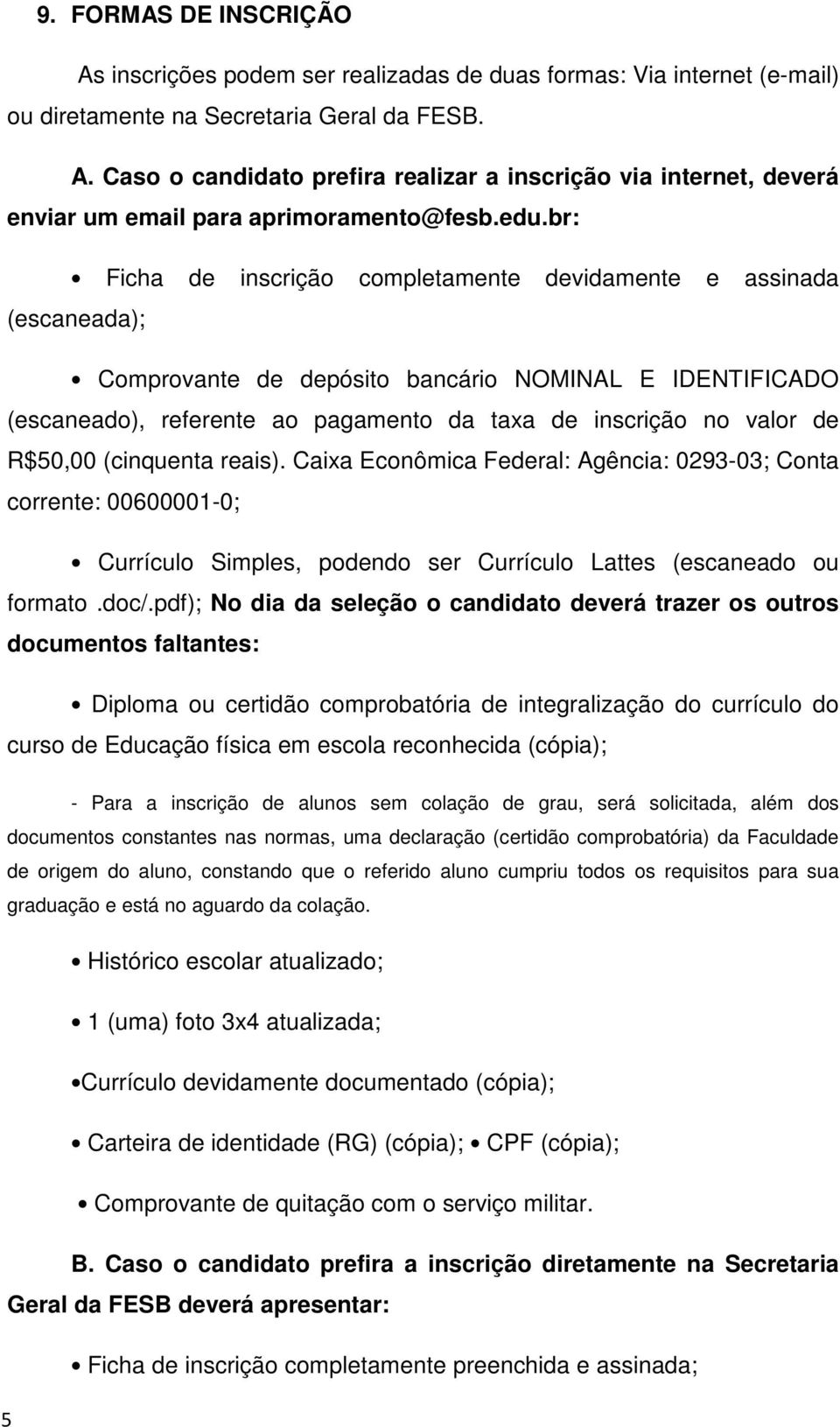 de R$50,00 (cinquenta reais). Caixa Econômica Federal: Agência: 0293-03; Conta corrente: 00600001-0; Currículo Simples, podendo ser Currículo Lattes (escaneado ou formato.doc/.