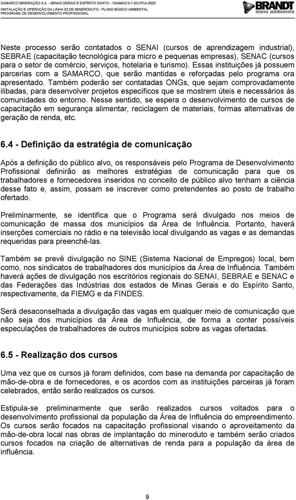 Também poderão ser contatadas ONGs, que sejam comprovadamente ilibadas, para desenvolver projetos específicos que se mostrem úteis e necessários às comunidades do entorno.