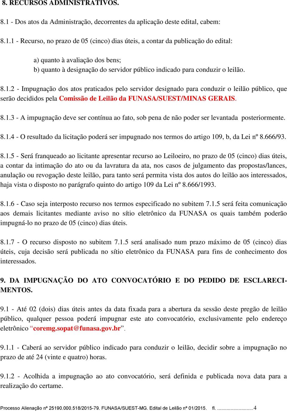 1 - Recurso, no prazo de 05 (cinco) dias úteis, a contar da publicação do edital: a) quanto à avaliação dos bens; b) quanto à designação do servidor público indicado para conduzir o leilão. 8.1.2 - Impugnação dos atos praticados pelo servidor designado para conduzir o leilão público, que serão decididos pela Comissão de Leilão da FUNASA/SUEST/MINAS GERAIS.