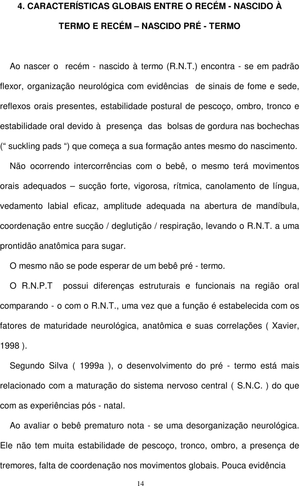 sinais de fome e sede, reflexos orais presentes, estabilidade postural de pescoço, ombro, tronco e estabilidade oral devido à presença das bolsas de gordura nas bochechas ( suckling pads ) que começa