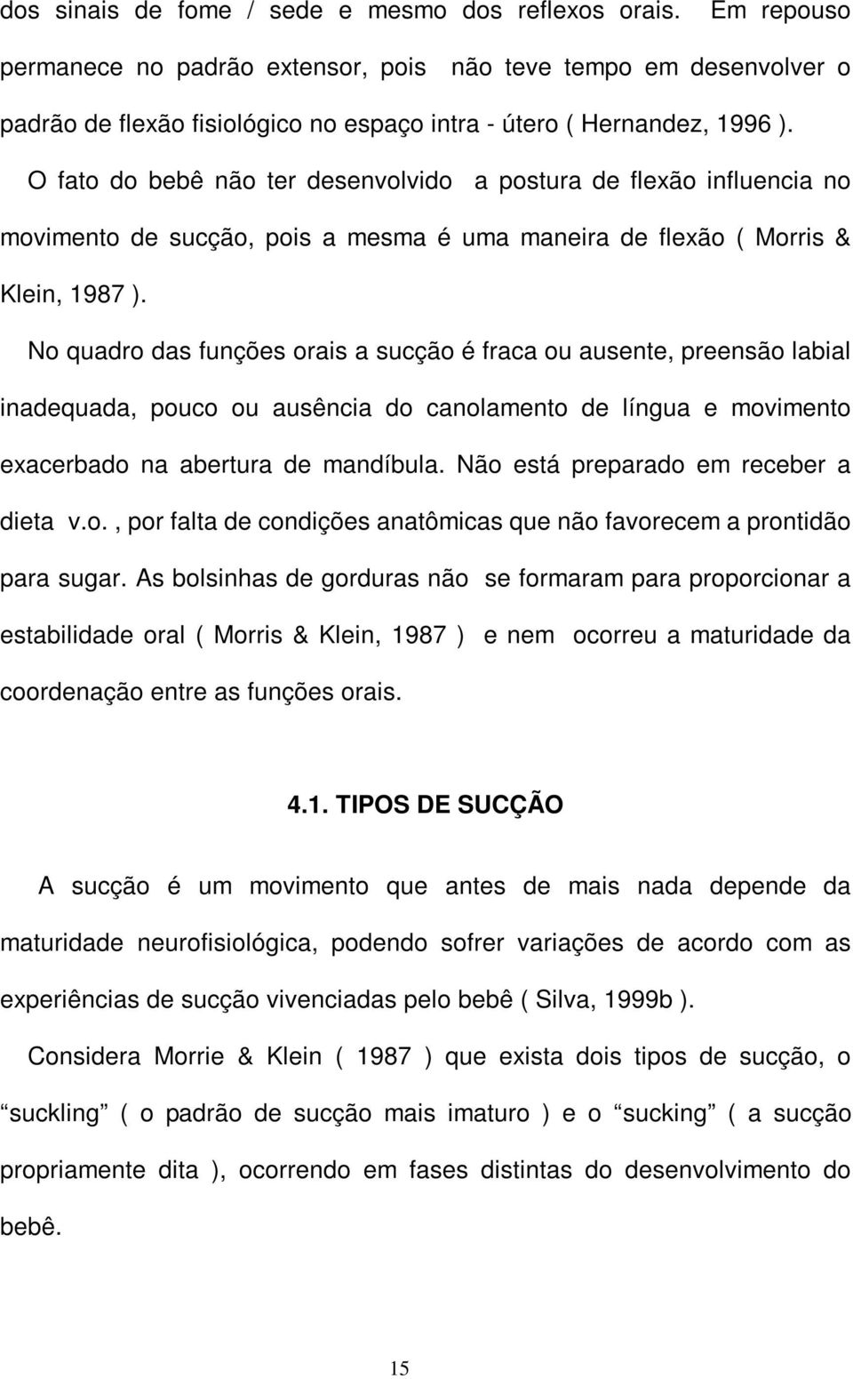 O fato do bebê não ter desenvolvido a postura de flexão influencia no movimento de sucção, pois a mesma é uma maneira de flexão ( Morris & Klein, 1987 ).