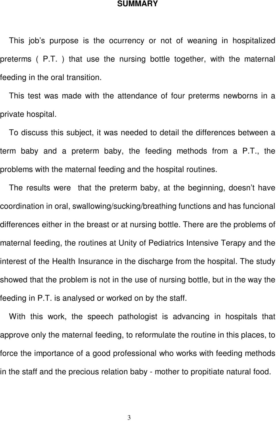 To discuss this subject, it was needed to detail the differences between a term baby and a preterm baby, the feeding methods from a P.T., the problems with the maternal feeding and the hospital routines.