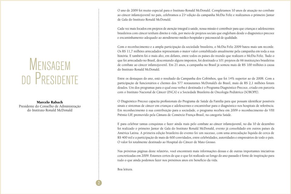 Cada vez mais focados em projetos de atenção integral à saúde, nossa missão é contribuir para que crianças e adolescentes brasileiros com câncer tenham direito à vida, por meio de projetos sociais