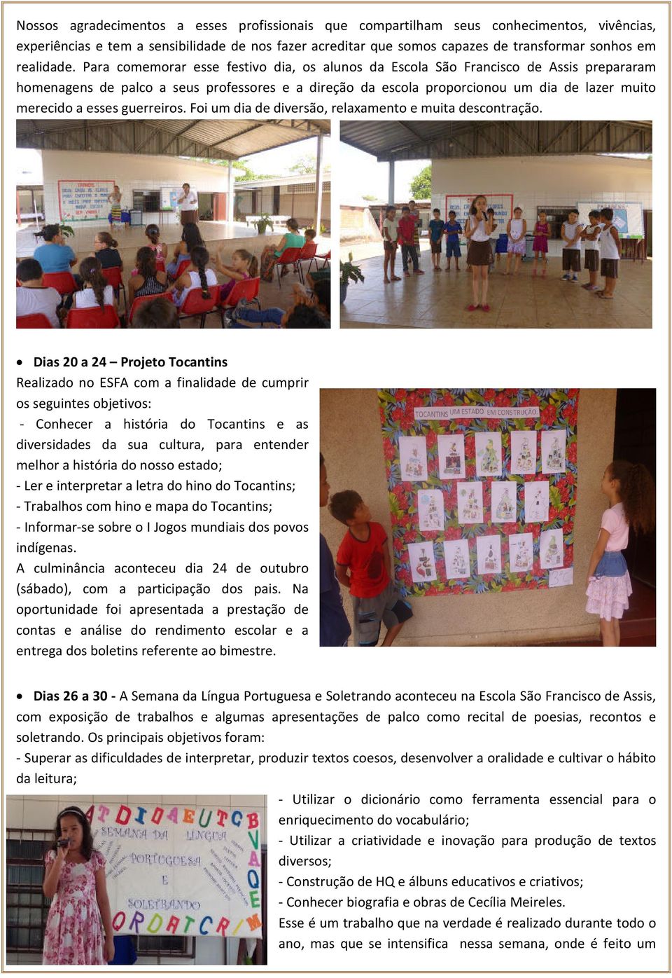 Para comemorar esse festivo dia, os alunos da Escola São Francisco de Assis prepararam homenagens de palco a seus professores e a direção da escola proporcionou um dia de lazer muito merecido a esses