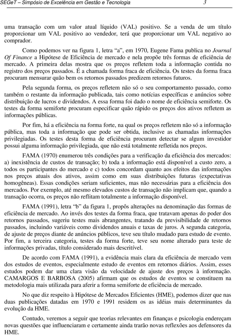 Como podemos ver na figura 1, letra a, em 1970, Eugene Fama publica no Journal Of Finance a Hipótese de Eficiência de mercado e nela propõe três formas de eficiência de mercado.