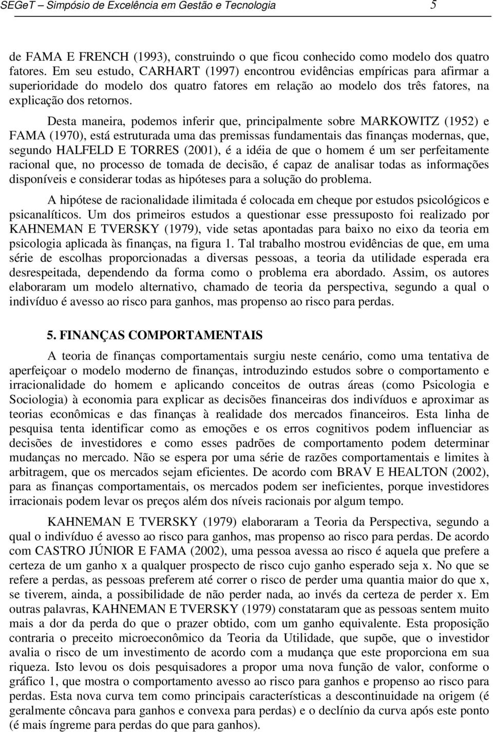 Desta maneira, podemos inferir que, principalmente sobre MARKOWITZ (1952) e FAMA (1970), está estruturada uma das premissas fundamentais das finanças modernas, que, segundo HALFELD E TORRES (2001), é