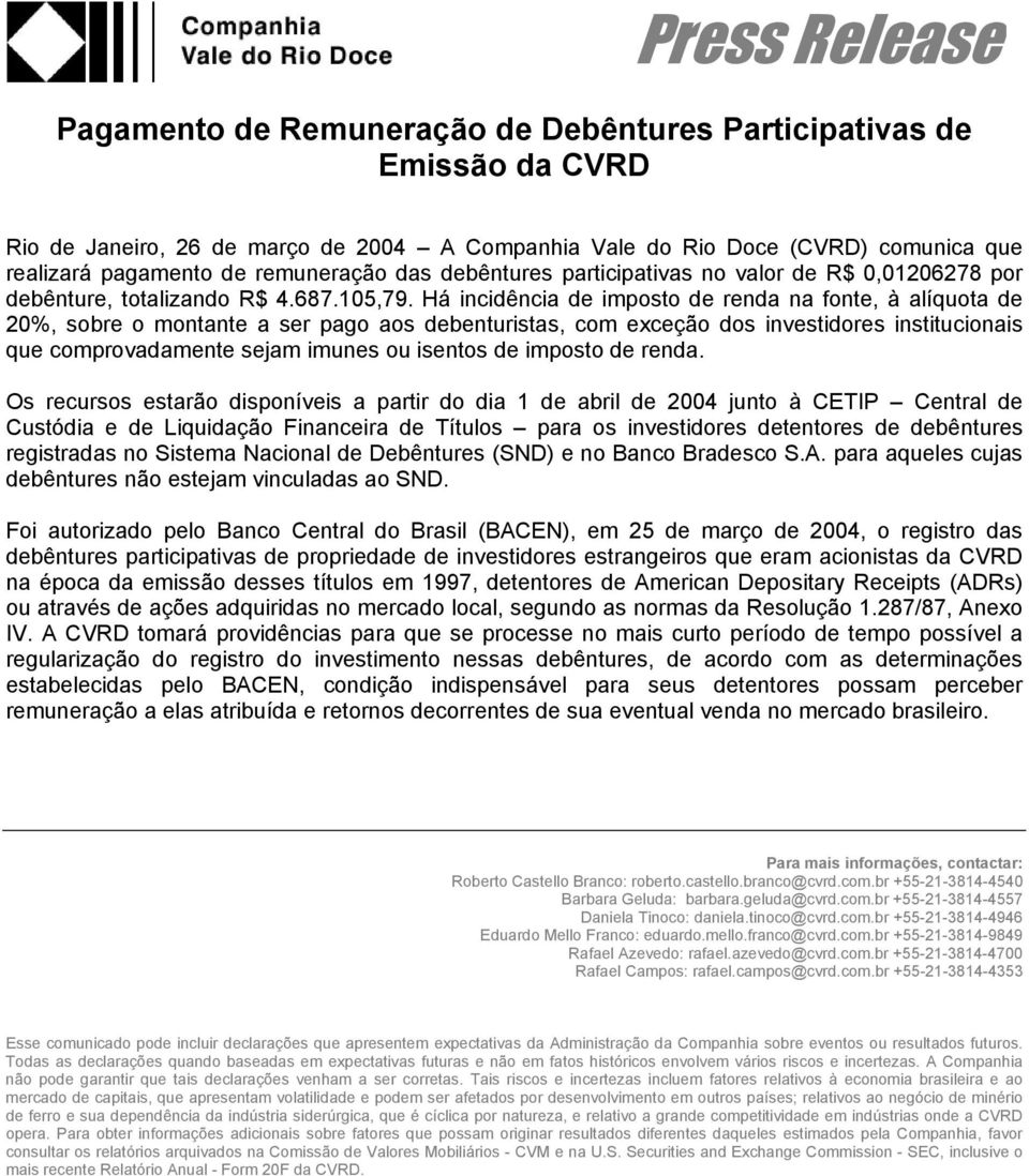 Há incidência de imposto de renda na fonte, à alíquota de 20%, sobre o montante a ser pago aos debenturistas, com exceção dos investidores institucionais que comprovadamente sejam imunes ou isentos