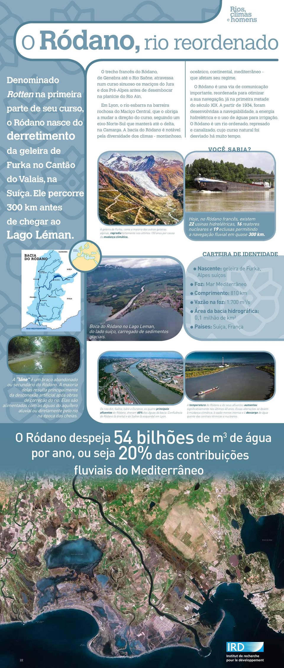 O trecho francês do Ródano, de Genebra até o Rio Saône, atravessa num curso sinuoso os maciços do Jura e dos Pré-Alpes antes de desembocar na planície do Rio Ain.