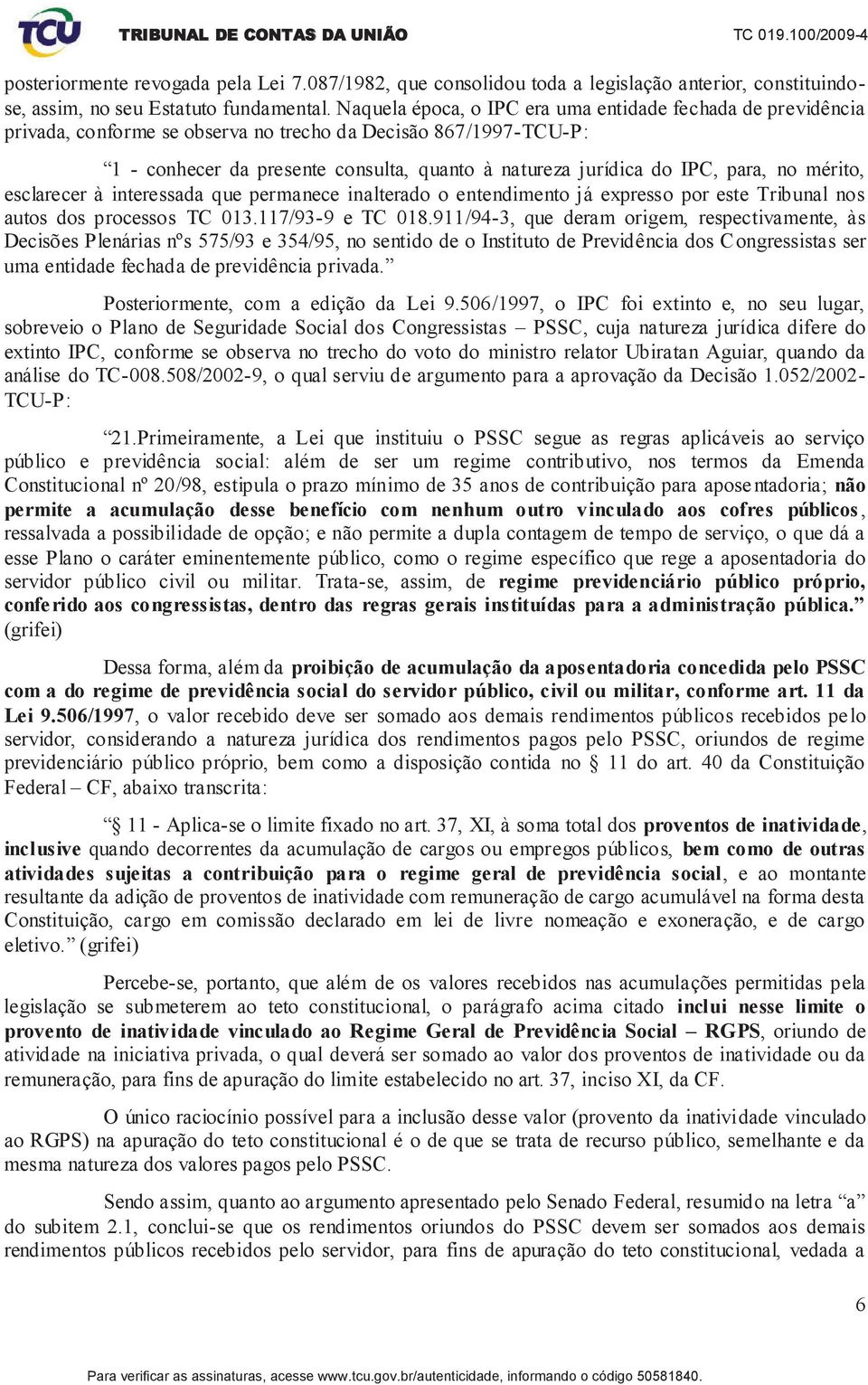 para, no mérito, esclarecer à interessada que permanece inalterado o entendimento já expresso por este Tribunal nos autos dos processos TC 013.117/93-9 e TC 018.