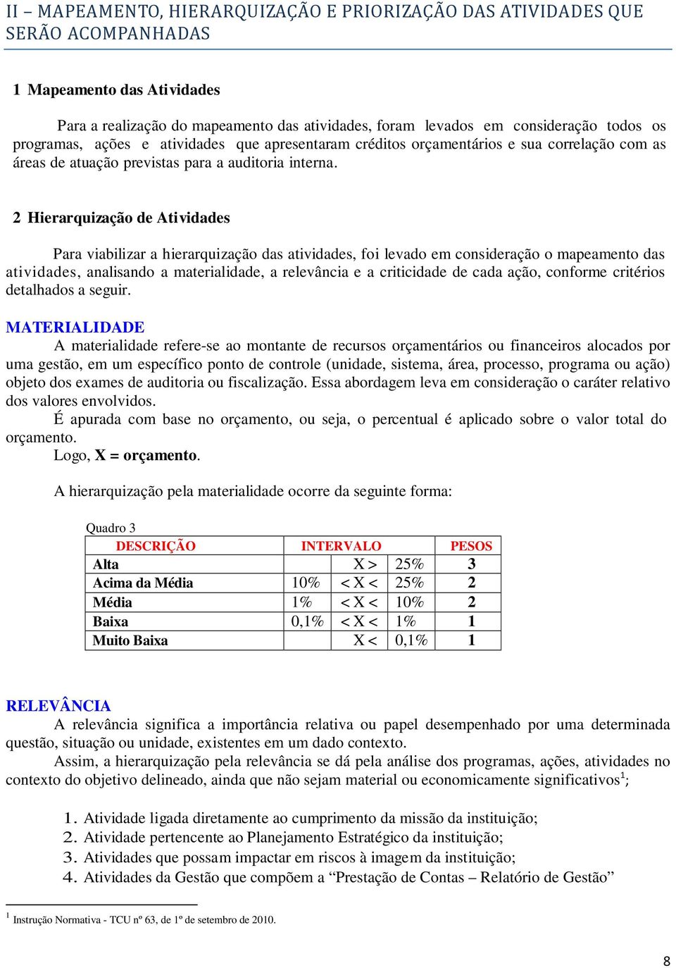 2 Hierarquização de Atividades Para viabilizar a hierarquização das atividades, foi levado em consideração o mapeamento das atividades, analisando a, a relevância e a de cada ação, conforme critérios