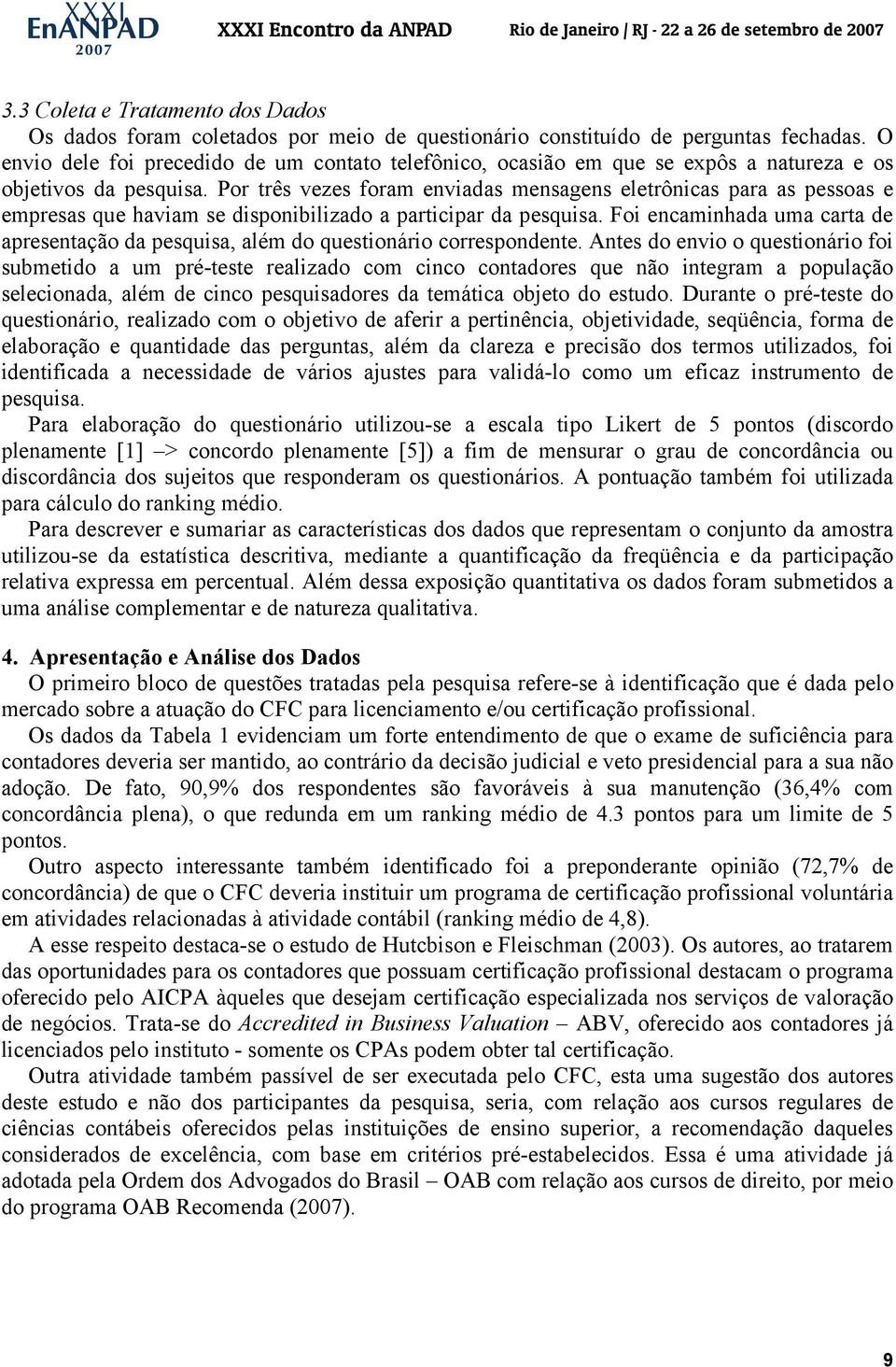 Por três vezes foram enviadas mensagens eletrônicas para as pessoas e empresas que haviam se disponibilizado a participar da pesquisa.