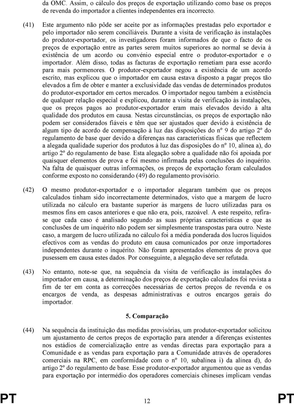 Durante a visita de verificação às instalações do produtor-exportador, os investigadores foram informados de que o facto de os preços de exportação entre as partes serem muitos superiores ao normal