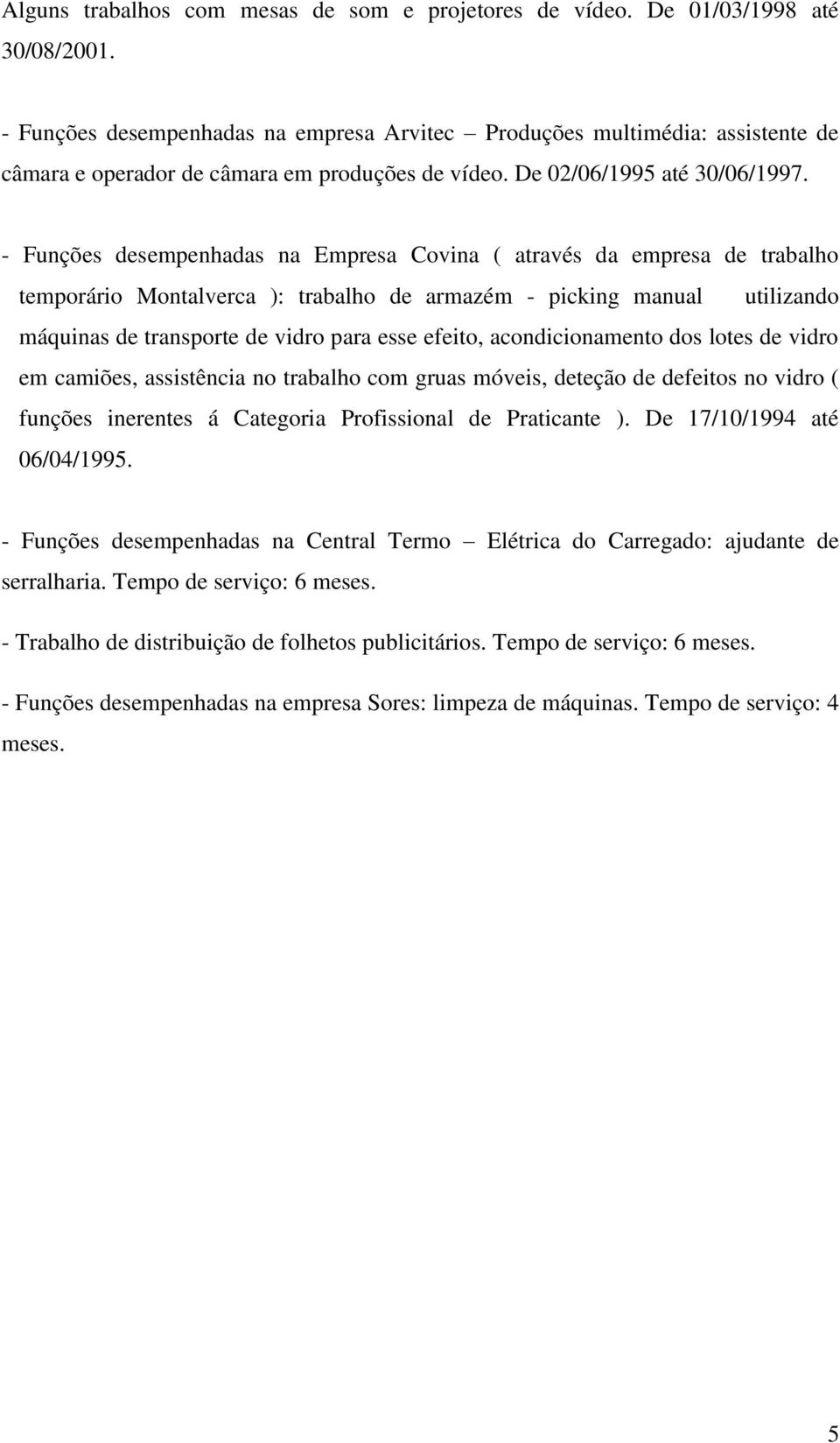 - Funções desempenhadas na Empresa Covina ( através da empresa de trabalho temporário Montalverca ): trabalho de armazém - picking manual utilizando máquinas de transporte de vidro para esse efeito,