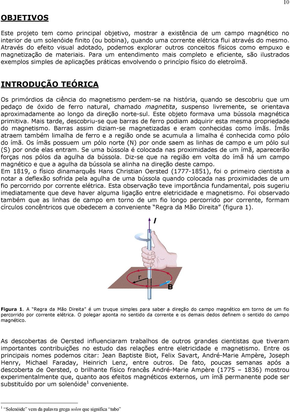 Para um entendimento mais completo e eficiente, são ilustrados exemplos simples de aplicações práticas envolvendo o princípio físico do eletroímã.