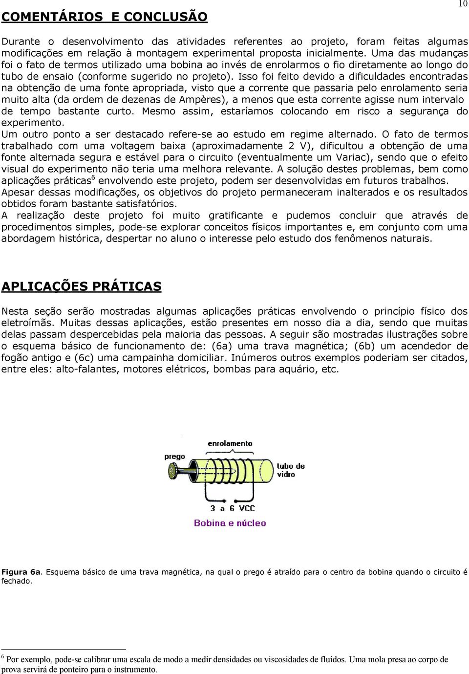 Isso foi feito devido a dificuldades encontradas na obtenção de uma fonte apropriada, visto que a corrente que passaria pelo enrolamento seria muito alta (da ordem de dezenas de Ampères), a menos que