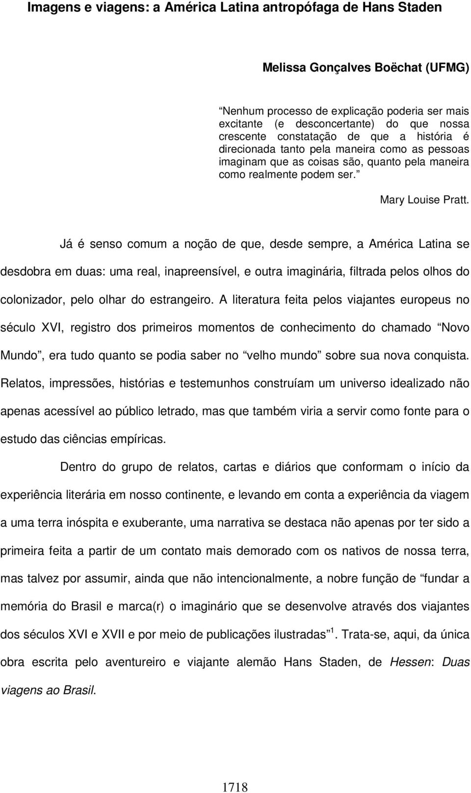 Já é senso comum a noção de que, desde sempre, a América Latina se desdobra em duas: uma real, inapreensível, e outra imaginária, filtrada pelos olhos do colonizador, pelo olhar do estrangeiro.