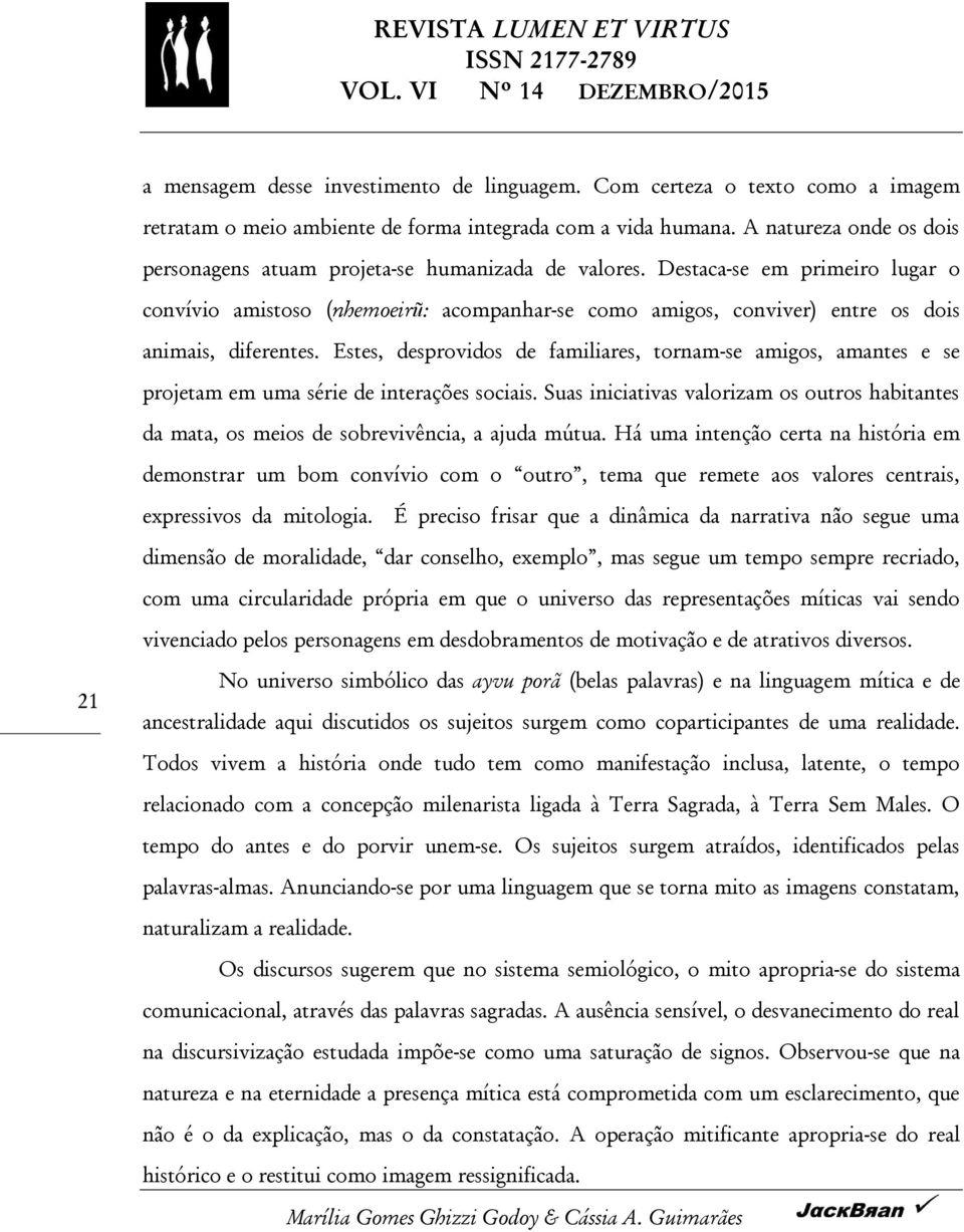 Destaca-se em primeiro lugar o convívio amistoso (nhemoeirũ: acompanhar-se como amigos, conviver) entre os dois animais, diferentes.