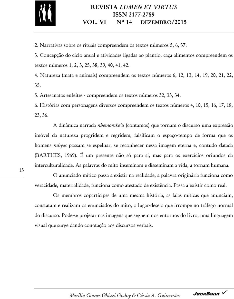 , 41, 42. 4. Natureza (mata e animais) compreendem os textos números 6, 12, 13, 14, 19, 20, 21, 22, 35. 5. Artesanatos enfeites - compreendem os textos números 32, 33, 34. 6. Histórias com personagens diversos compreendem os textos números 4, 10, 15, 16, 17, 18, 23, 36.