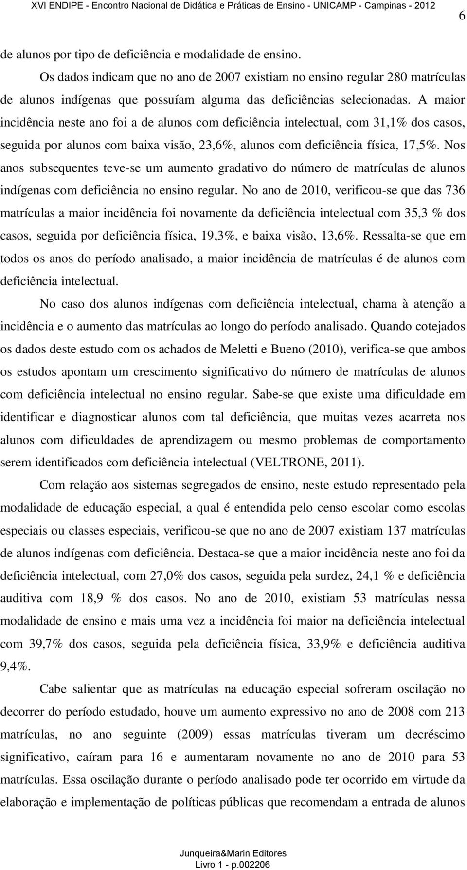 A maior incidência neste ano foi a de alunos com deficiência intelectual, com 31,1% dos casos, seguida por alunos com baixa visão, 23,6%, alunos com deficiência física, 17,5%.