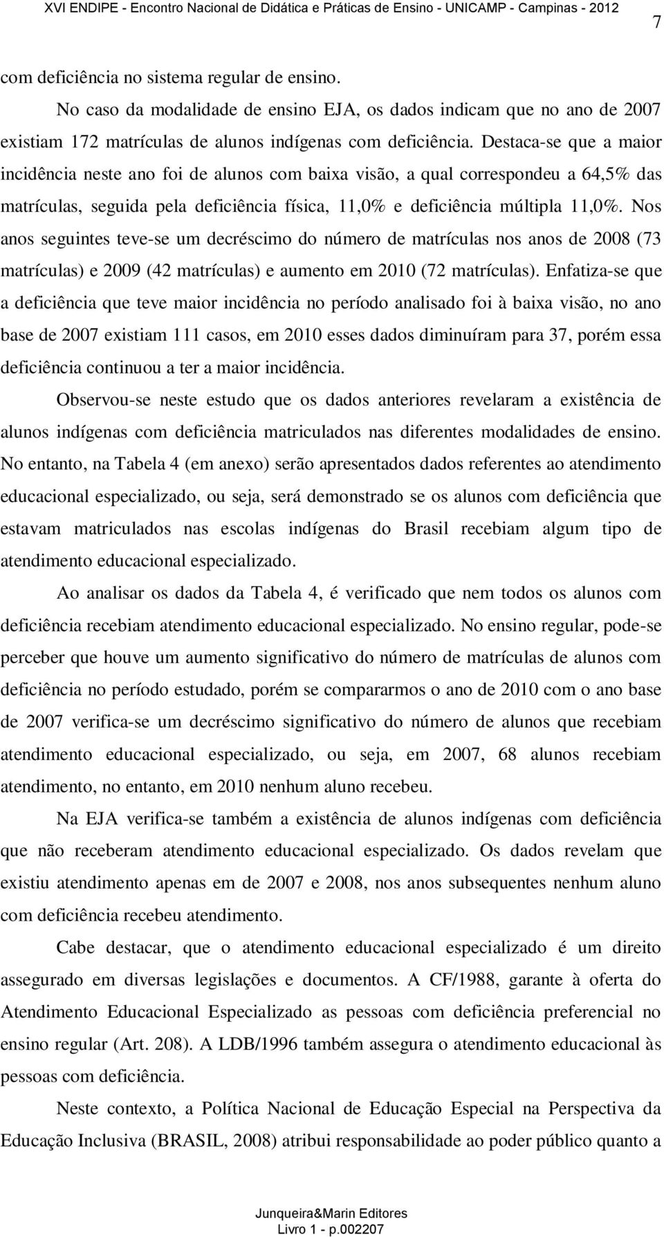 Nos anos seguintes teve-se um decréscimo do número de matrículas nos anos de 2008 (73 matrículas) e 2009 (42 matrículas) e aumento em 2010 (72 matrículas).