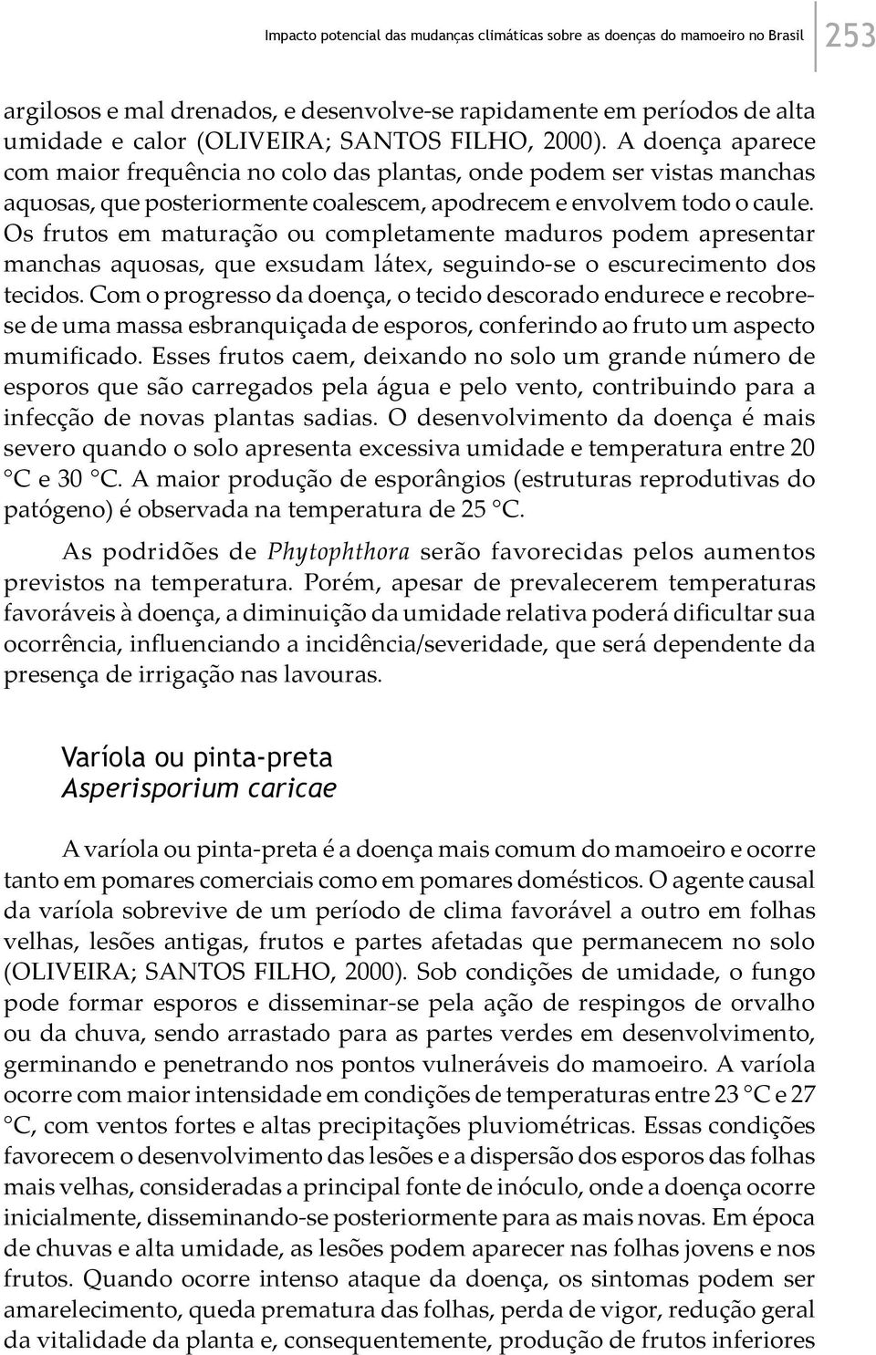 Os frutos em maturação ou completamente maduros podem apresentar manchas aquosas, que exsudam látex, seguindo-se o escurecimento dos tecidos.