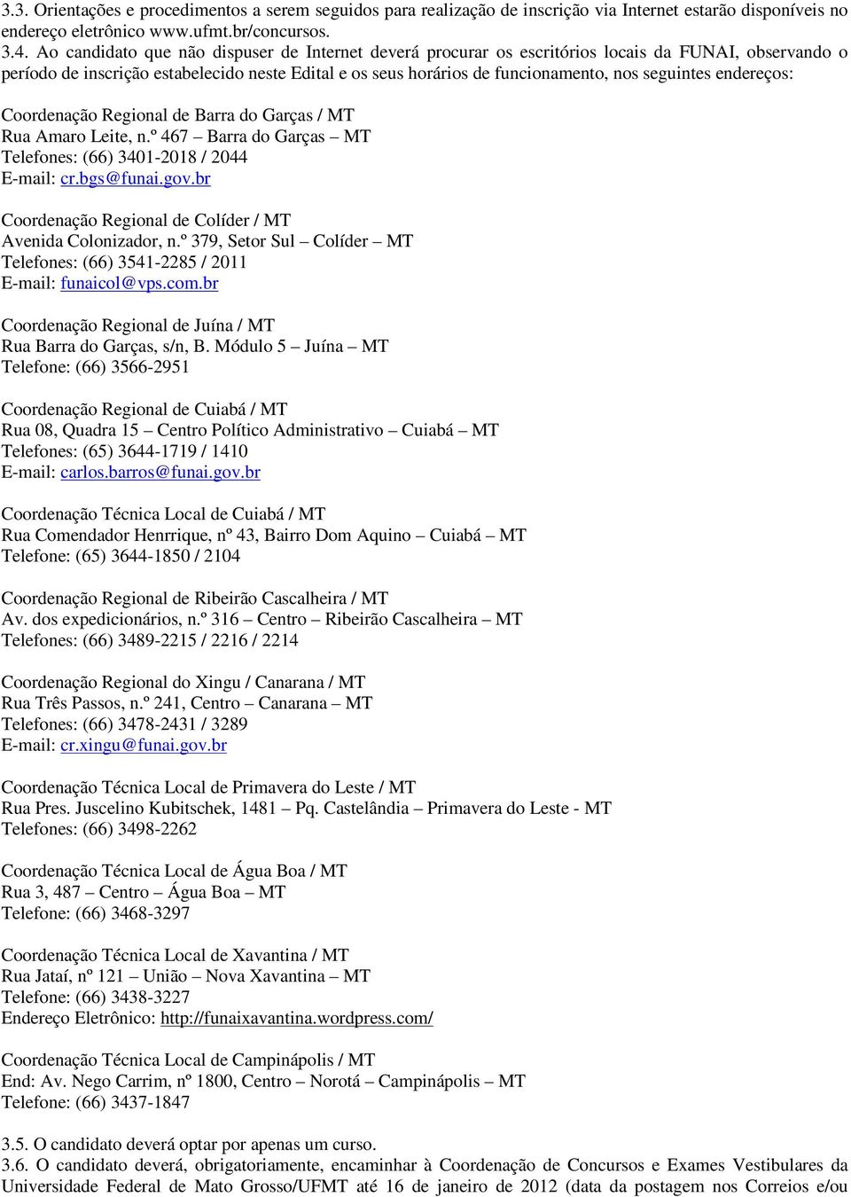 seguintes endereços: Coordenação Regional de Barra do Garças / MT Rua Amaro Leite, n.º 467 Barra do Garças MT Telefones: (66) 3401-2018 / 2044 E-mail: cr.bgs@funai.gov.