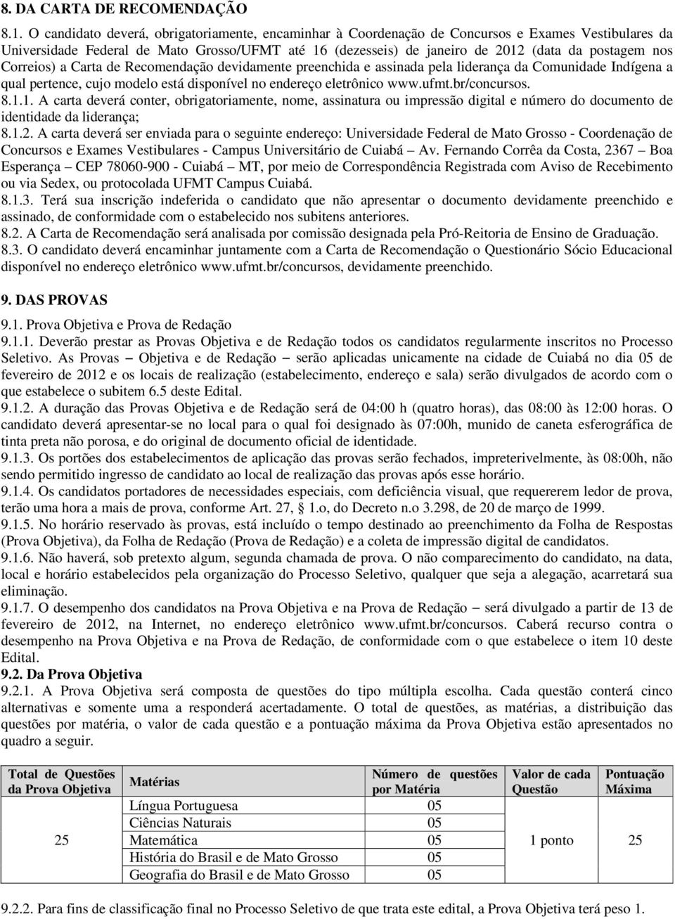 nos Correios) a Carta de Recomendação devidamente preenchida e assinada pela liderança da Comunidade Indígena a qual pertence, cujo modelo está disponível no endereço eletrônico www.ufmt.br/concursos.