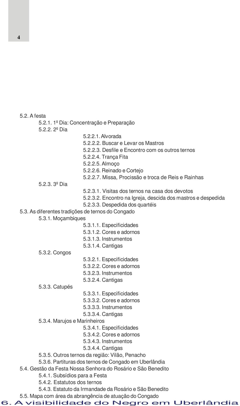 2.3.3. Despedida dos quartéis 5.3. As diferentes tradições de ternos do Congado 5.3.1. Moçambiques 5.3.1.1. Especificidades 5.3.1.2. Cores e adornos 5.3.1.3. Instrumentos 5.3.1.4. Cantigas 5.3.2. Congos 5.