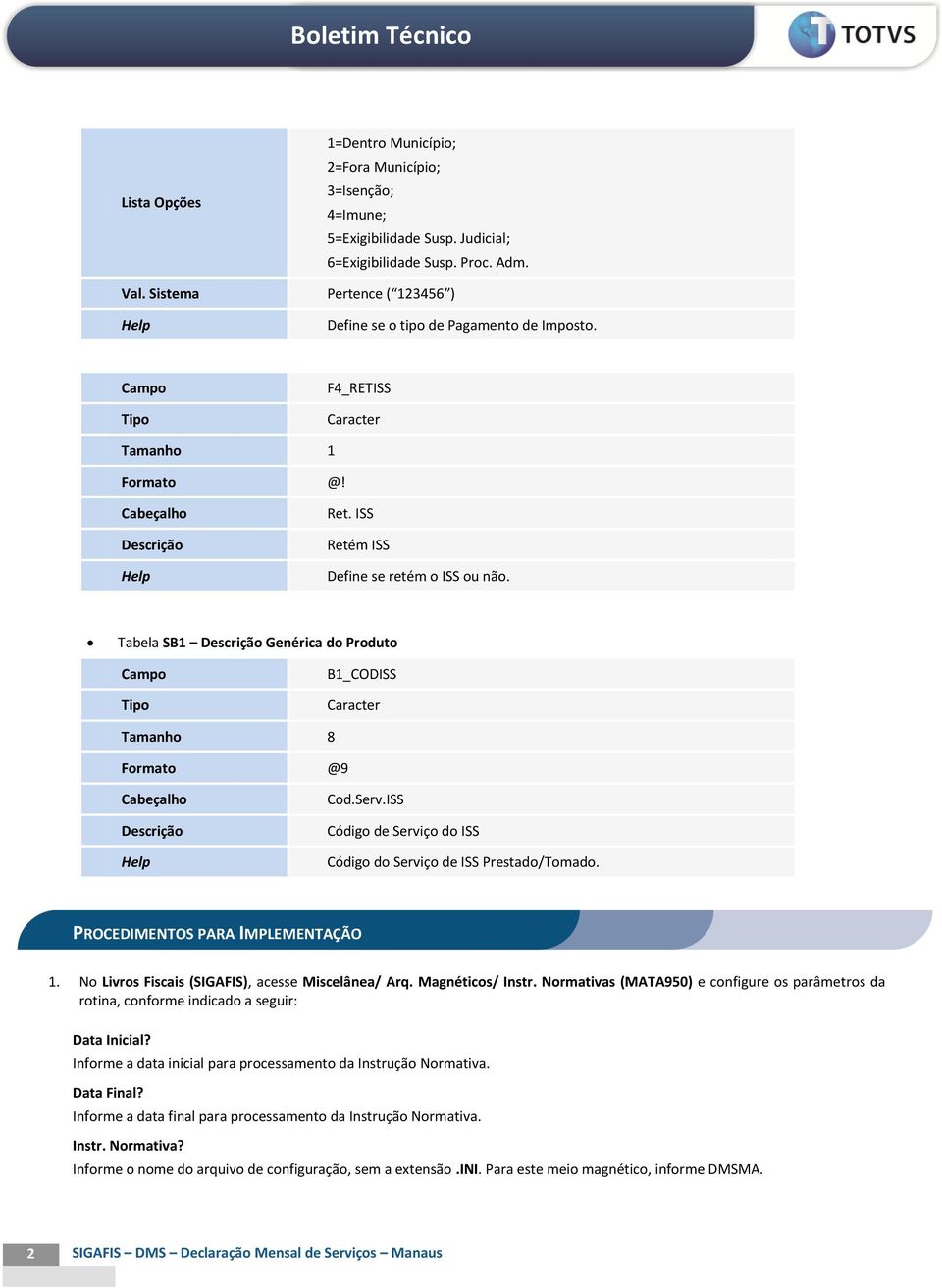 Tabela SB1 Genérica do Produto B1_CODISS Tamanho 8 Formato @9 Cod.Serv.ISS Código de Serviço do ISS Código do Serviço de ISS Prestado/Tomado. PROCEDIMENTOS PARA IMPLEMENTAÇÃO 1.