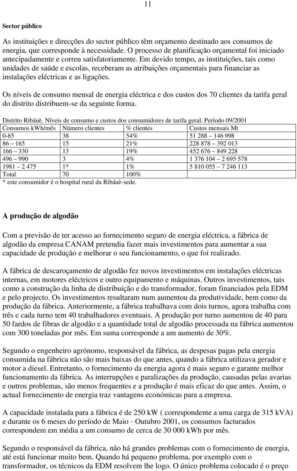 Em devido tempo, as instituições, tais como unidades de saúde e escolas, receberam as atribuições orçamentais para financiar as instalações eléctricas e as ligações.