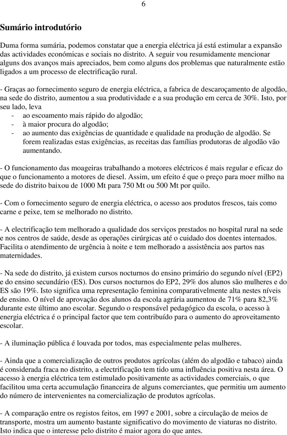 - Graças ao fornecimento seguro de energia eléctrica, a fabrica de descaroçamento de algodão, na sede do distrito, aumentou a sua produtividade e a sua produção em cerca de 30%.