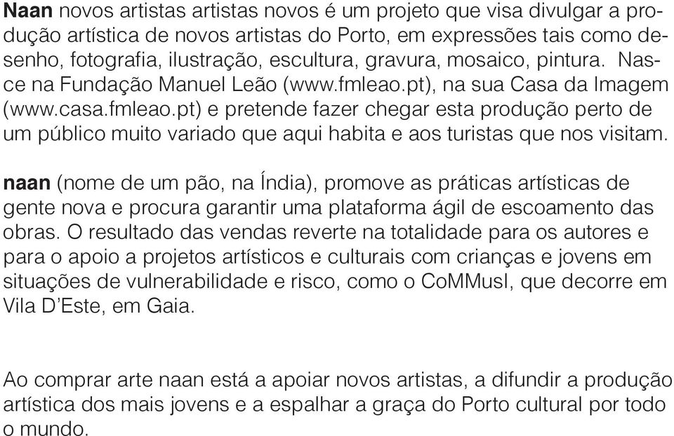 naan (nome de um pão, na Índia), promove as práticas artísticas de gente nova e procura garantir uma plataforma ágil de escoamento das obras.