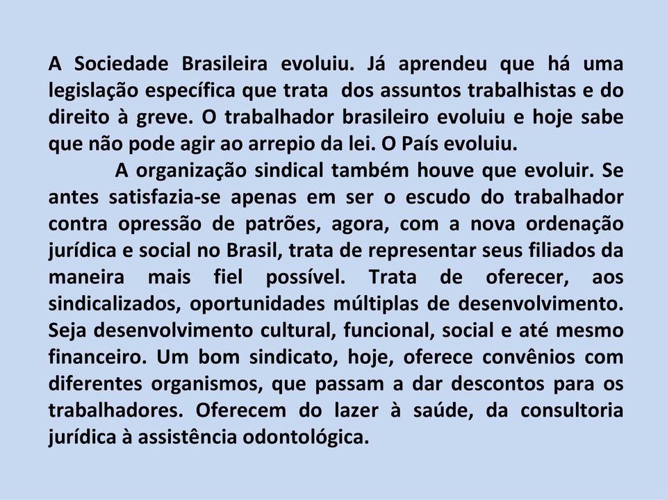 Se antes satisfazia-se apenas em ser o escudo do trabalhador contra opressão de patrões, agora, com a nova ordenação jurídica e social no Brasil, trata de representar seus filiados da maneira mais