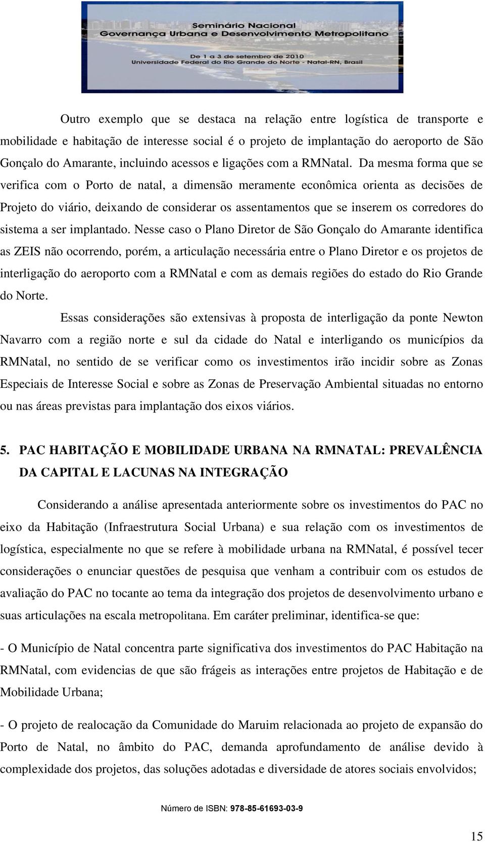 Da mesma forma que se verifica com o Porto de natal, a dimensão meramente econômica orienta as decisões de Projeto do viário, deixando de considerar os assentamentos que se inserem os corredores do