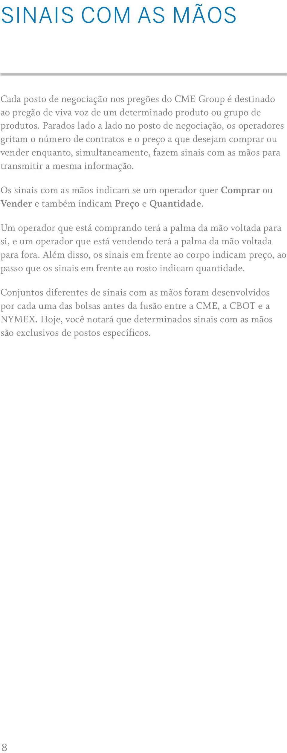 mesma informação. Os sinais com as mãos indicam se um operador quer Comprar ou Vender e também indicam Preço e Quantidade.