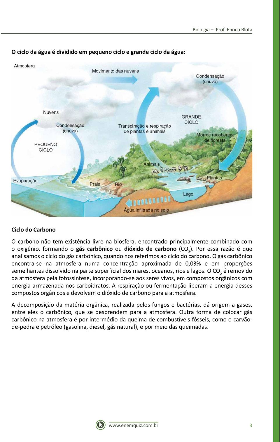 formando o gás carbônico ou dióxido de carbono (CO 2 ). Por essa razão é que analisamos o ciclo do gás carbônico, quando nos referimos ao ciclo do carbono.