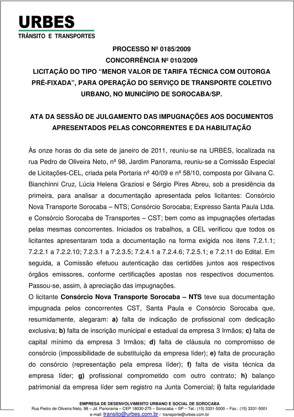 ATA DA SESSÃO DE JULGAMENTO DAS IMPUGNAÇÕES AOS DOCUMENTOS APRESENTADOS PELAS CONCORRENTES E DA HABILITAÇÃO Às onze horas do dia sete de janeiro de 2011, reuniu-se na URBES, localizada na rua Pedro