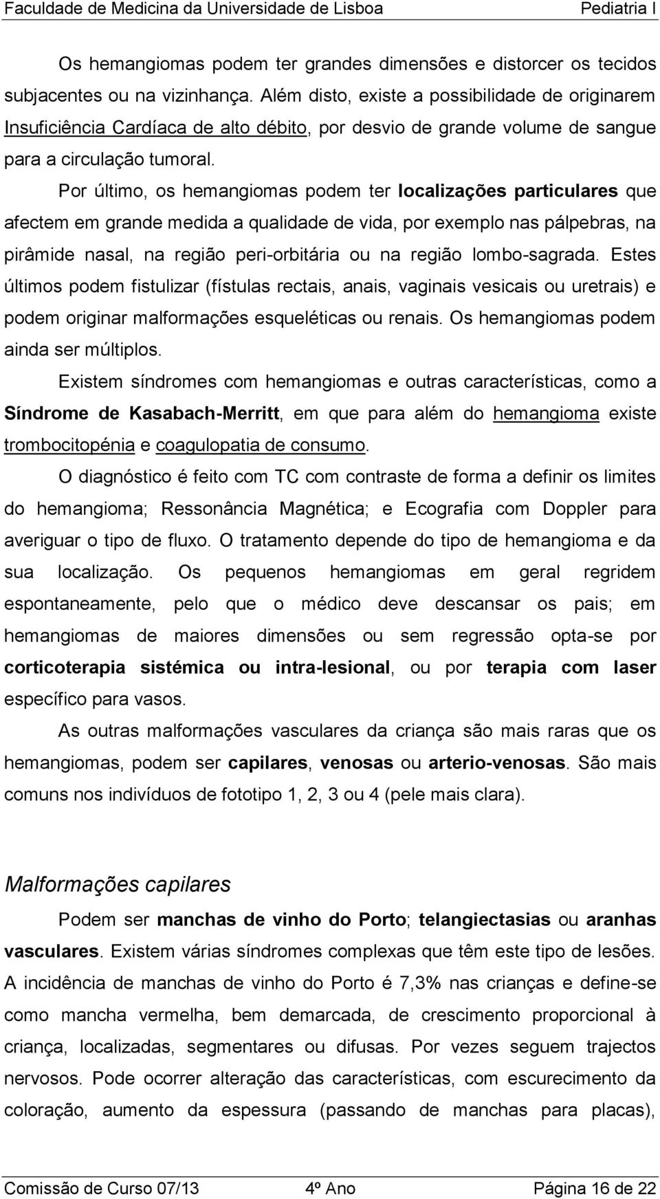 Por último, os hemangiomas podem ter localizações particulares que afectem em grande medida a qualidade de vida, por exemplo nas pálpebras, na pirâmide nasal, na região peri-orbitária ou na região