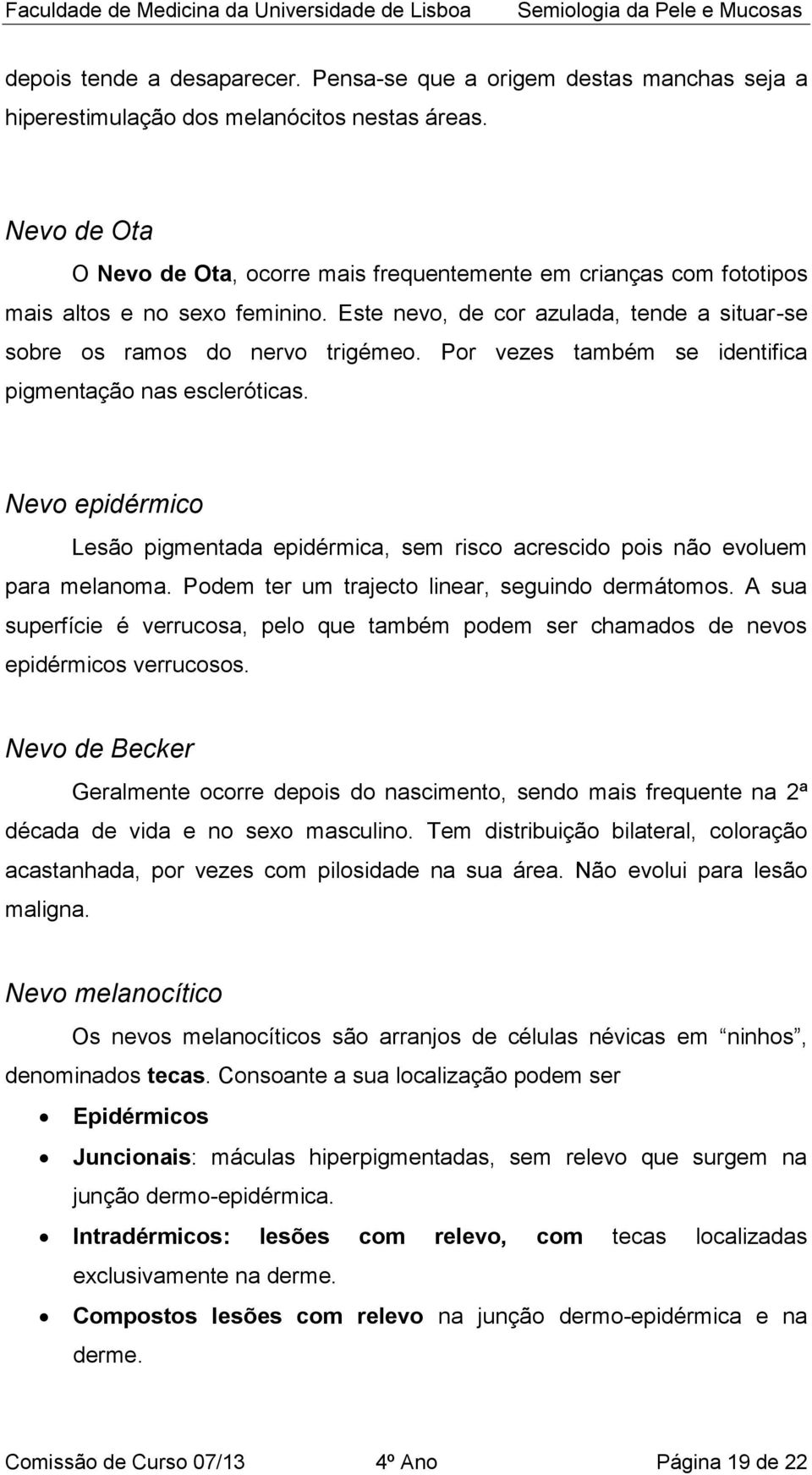 Por vezes também se identifica pigmentação nas escleróticas. Nevo epidérmico Lesão pigmentada epidérmica, sem risco acrescido pois não evoluem para melanoma.