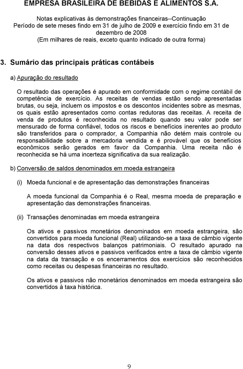 A receita de venda de produtos é reconhecida no resultado quando seu valor pode ser mensurado de forma confiável, todos os riscos e benefícios inerentes ao produto são transferidos para o comprador,