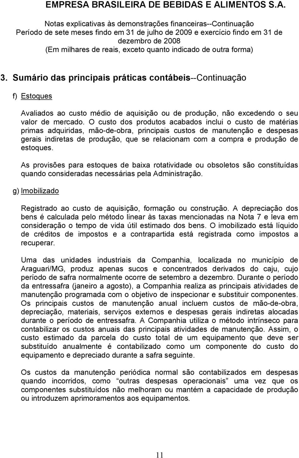 produção de estoques. As provisões para estoques de baixa rotatividade ou obsoletos são constituídas quando consideradas necessárias pela Administração.