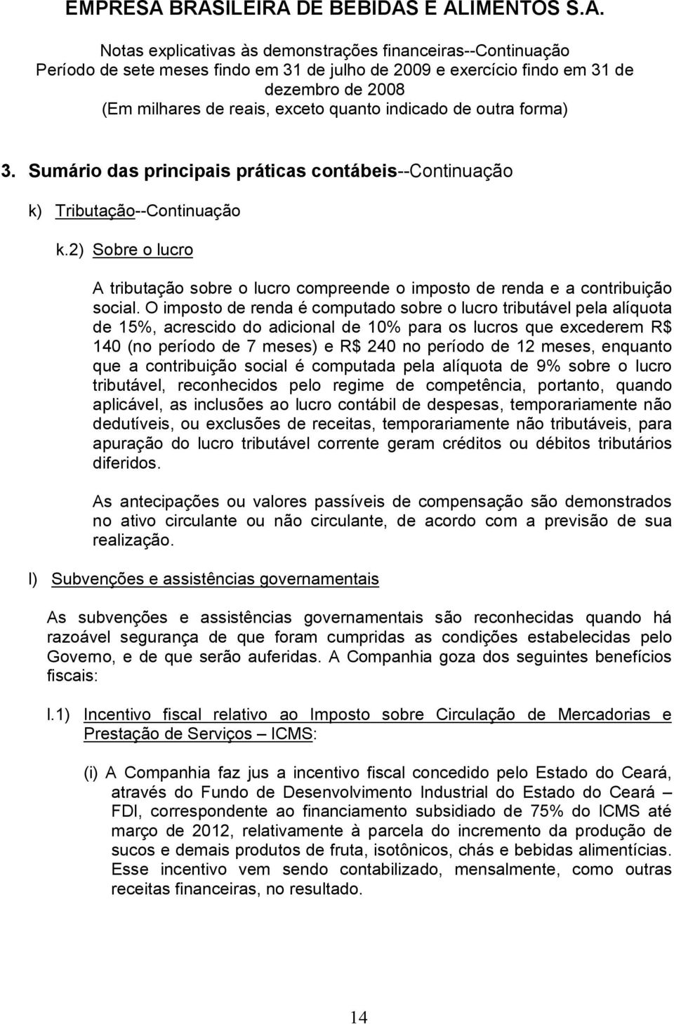 meses, enquanto que a contribuição social é computada pela alíquota de 9% sobre o lucro tributável, reconhecidos pelo regime de competência, portanto, quando aplicável, as inclusões ao lucro contábil