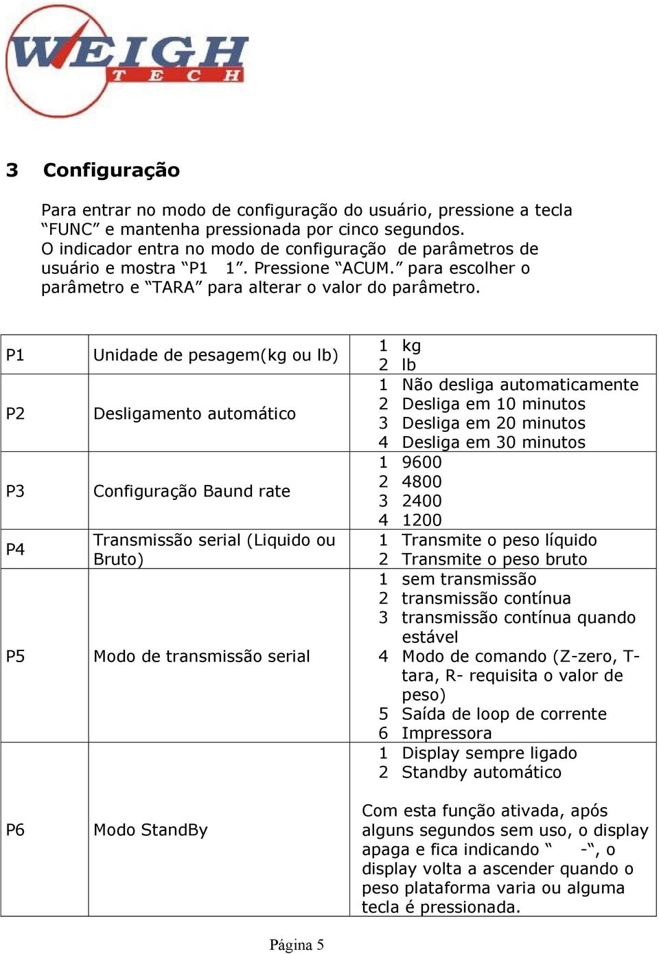 P1 P2 P3 P4 P5 P6 Unidade de pesagem(kg ou lb) Desligamento automático Configuração Baund rate Transmissão serial (Liquido ou Bruto) Modo de transmissão serial Modo StandBy Página 5 1 kg 2 lb 1 Não