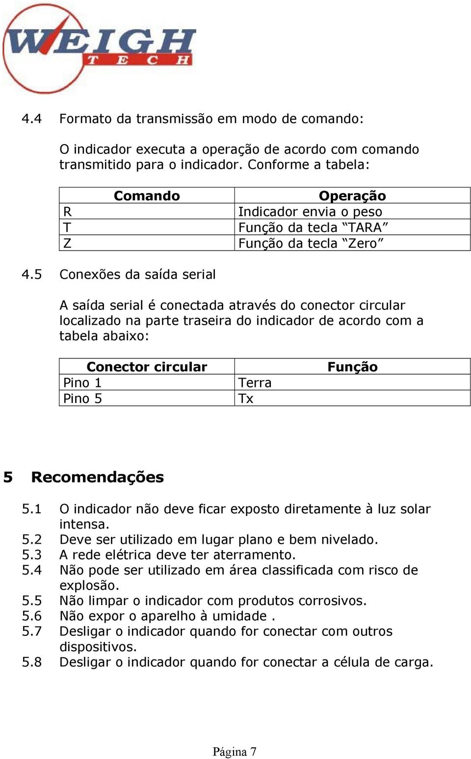 5 Conexões da saída serial A saída serial é conectada através do conector circular localizado na parte traseira do indicador de acordo com a tabela abaixo: Conector circular Pino 1 Pino 5 Terra Tx