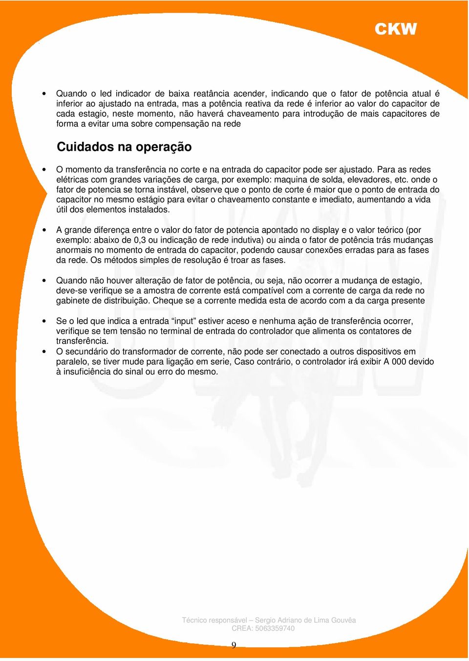 entrada do capacitor pode ser ajustado. Para as redes elétricas com grandes variações de carga, por exemplo: maquina de solda, elevadores, etc.