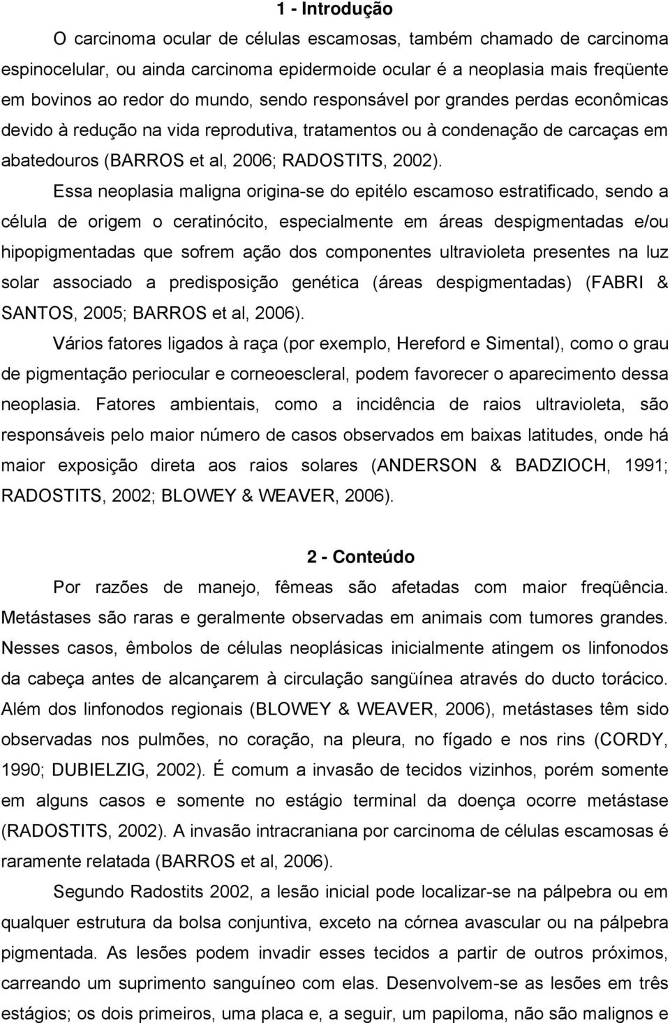 Essa neoplasia maligna origina-se do epitélo escamoso estratificado, sendo a célula de origem o ceratinócito, especialmente em áreas despigmentadas e/ou hipopigmentadas que sofrem ação dos