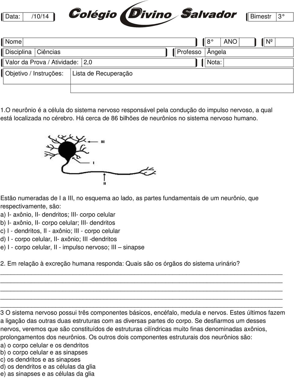 Estão numeradas de I a III, no esquema ao lado, as partes fundamentais de um neurônio, que respectivamente, são: a) I- axônio, II- dendritos; III- corpo celular b) I- axônio, II- corpo celular; III-