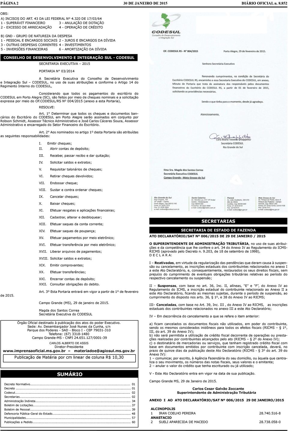 - OUTRS DESPESS CORRENTES 4 - INVESTIMENTOS 5 - INVERSÕES FINNCEIRS 6 - MORTIZÇÃO D DÍVID CONSELHO DE DESENVOLVIMENTO E INTEGRÇÃO SUL - CODESUL SECRETRI EXECUTIV 2015 PORTRI N 03/2014 Scrtária