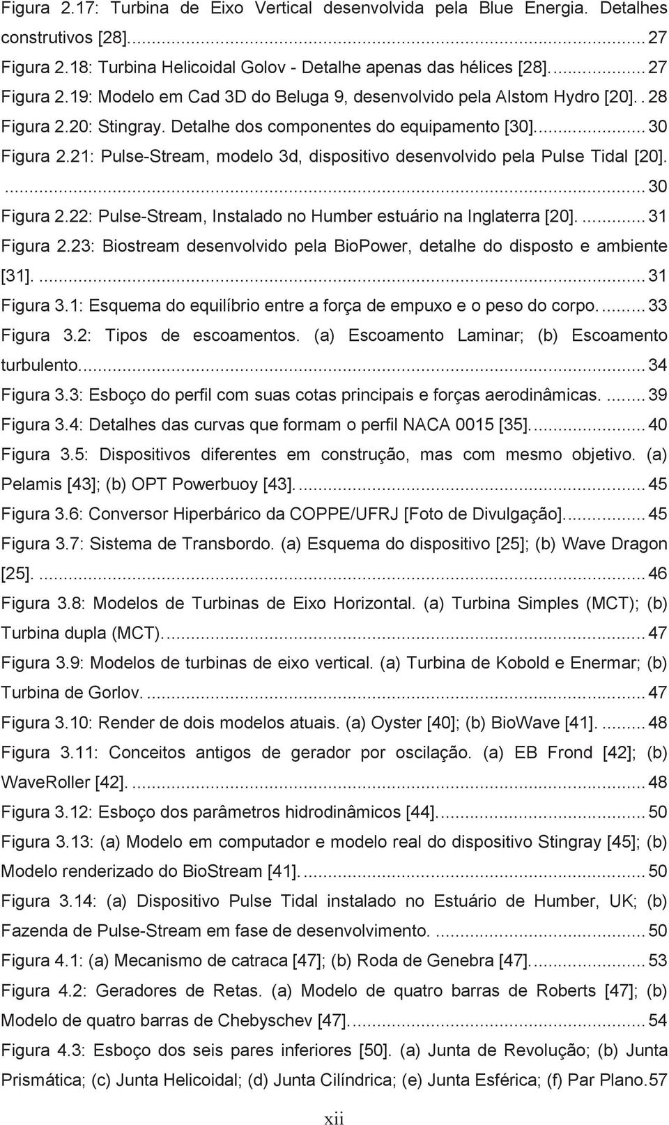 ... 31 Figura 2.23: Biostream desenvolvido pela BioPower, detalhe do disposto e ambiente [31].... 31 Figura 3.1: Esquema do equilíbrio entre a força de empuxo e o peso do corpo.... 33 Figura 3.