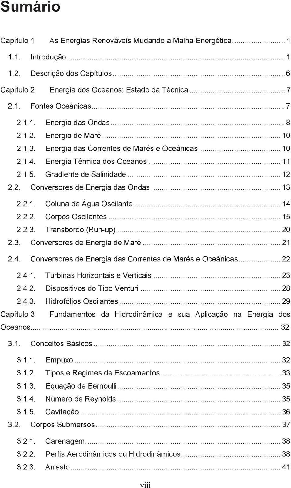 2. Conversores de Energia das Ondas... 13 2.2.1. Coluna de Água Oscilante... 14 2.2.2. Corpos Oscilantes... 15 2.2.3. Transbordo (Run-up)... 20 2.3. Conversores de Energia de Maré... 21 2.4. Conversores de Energia das Correntes de Marés e Oceânicas.